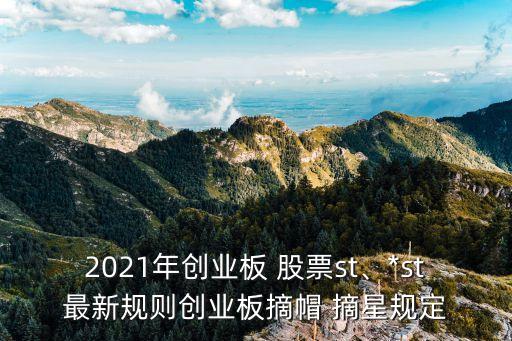 2021年創(chuàng)業(yè)板 股票st、*st最新規(guī)則創(chuàng)業(yè)板摘帽 摘星規(guī)定