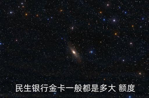  民生銀行金卡一般都是多大 額度