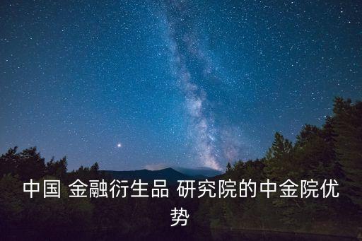中國(guó) 金融衍生品 研究院的中金院優(yōu)勢(shì)