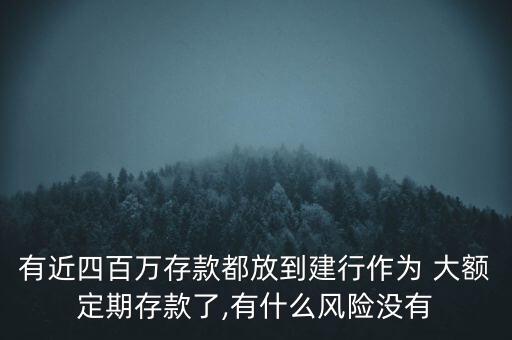 有近四百萬存款都放到建行作為 大額定期存款了,有什么風險沒有