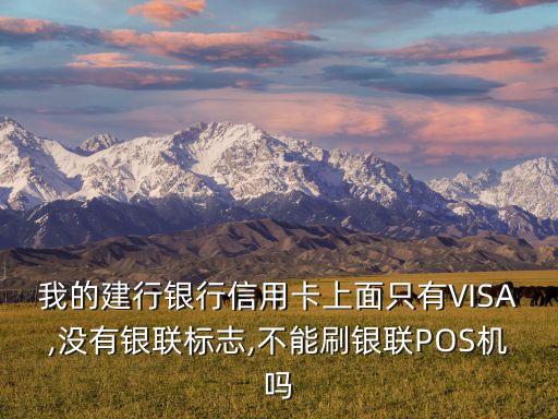 我的建行銀行信用卡上面只有VISA,沒有銀聯(lián)標志,不能刷銀聯(lián)POS機嗎