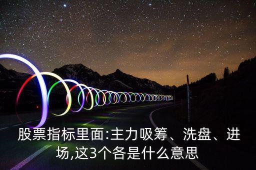  股票指標(biāo)里面:主力吸籌、洗盤、進場,這3個各是什么意思