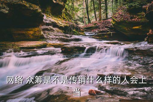 網(wǎng)絡(luò) 眾籌是不是傳銷什么樣的人會(huì)上當(dāng)