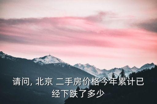 請問, 北京 二手房價格今年累計已經下跌了多少