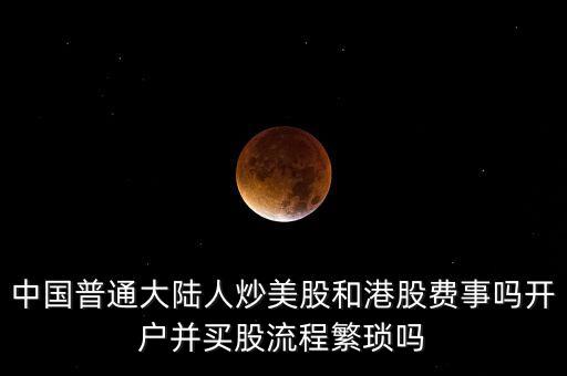 中國(guó)普通大陸人炒美股和港股費(fèi)事嗎開戶并買股流程繁瑣嗎