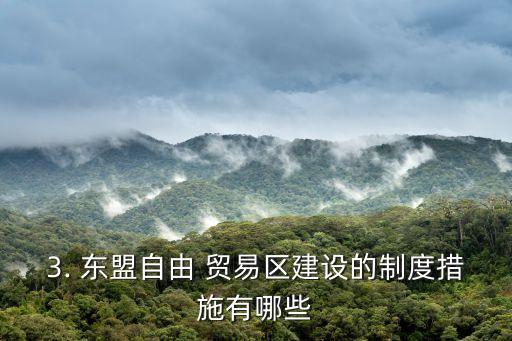 3. 東盟自由 貿(mào)易區(qū)建設(shè)的制度措施有哪些