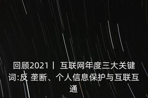 回顧2021丨 互聯(lián)網年度三大關鍵詞:反 壟斷、個人信息保護與互聯(lián)互通
