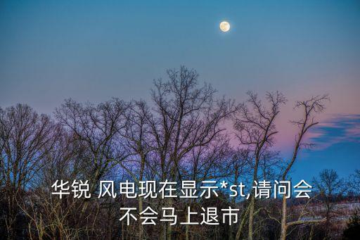  華銳 風電現(xiàn)在顯示*st,請問會不會馬上退市