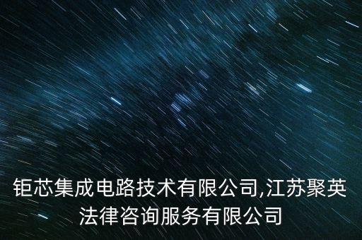 江蘇鉅芯集成電路技術(shù)有限公司,江蘇聚英法律咨詢(xún)服務(wù)有限公司