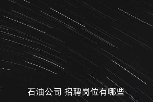 石油公司 招聘崗位有哪些