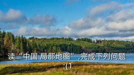 讀“中國 局部地圖”,完成下列問題:(1