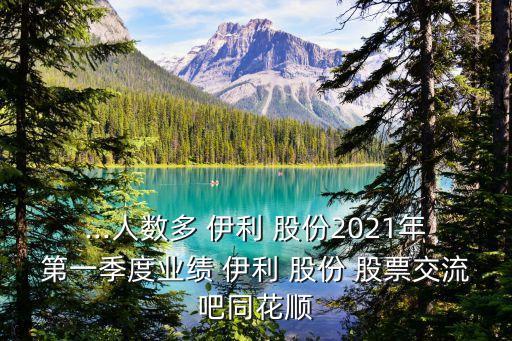 ...人數(shù)多 伊利 股份2021年第一季度業(yè)績(jī) 伊利 股份 股票交流吧同花順