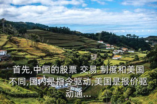 首先,中國的股票 交易 制度和美國不同,國內(nèi)是指令驅(qū)動,美國是報價驅(qū)動通...