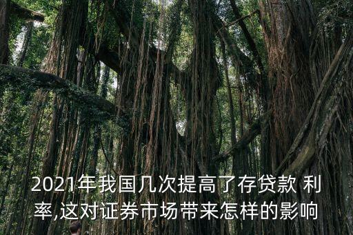 2021年我國(guó)幾次提高了存貸款 利率,這對(duì)證券市場(chǎng)帶來(lái)怎樣的影響
