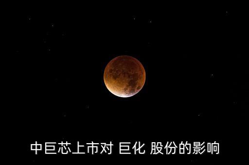 中巨芯上市對 巨化 股份的影響