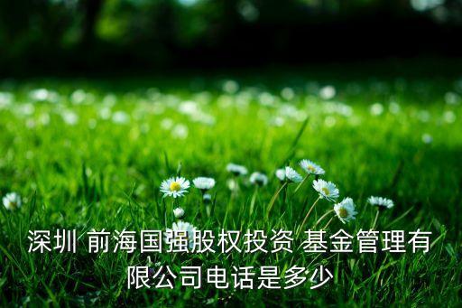 深圳 前海國(guó)強(qiáng)股權(quán)投資 基金管理有限公司電話(huà)是多少