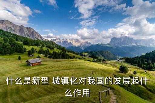 什么是新型 城鎮(zhèn)化對(duì)我國的發(fā)展起什么作用