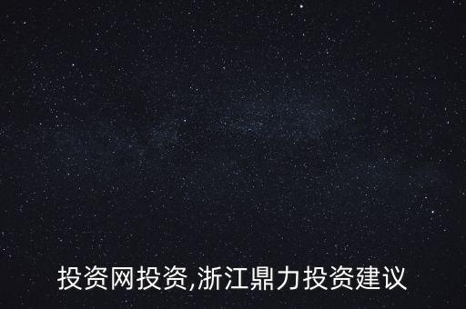 鼎力投資網(wǎng)投資,浙江鼎力投資建議