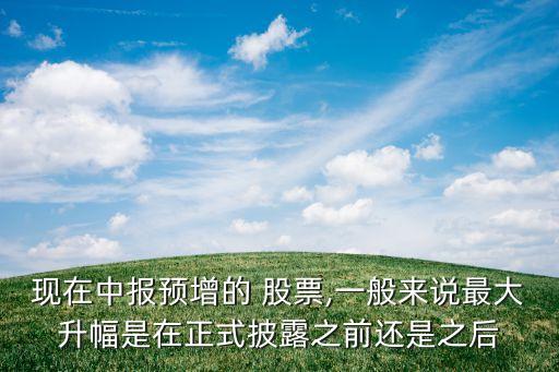 現在中報預增的 股票,一般來說最大升幅是在正式披露之前還是之后