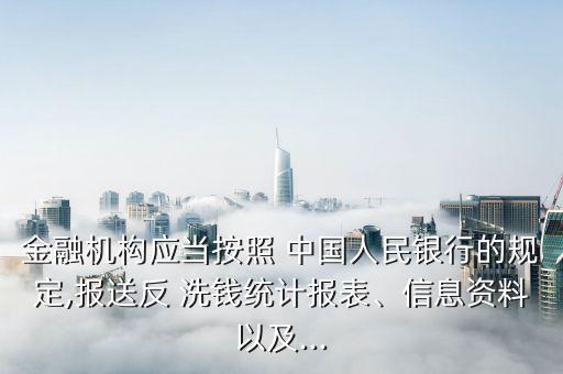 金融機構(gòu)應(yīng)當按照 中國人民銀行的規(guī)定,報送反 洗錢統(tǒng)計報表、信息資料以及...