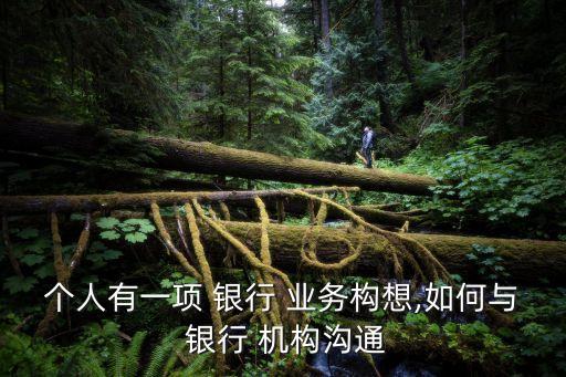 銀行如何開展機構(gòu)業(yè)務(wù),銀行機構(gòu)業(yè)務(wù)工作思路