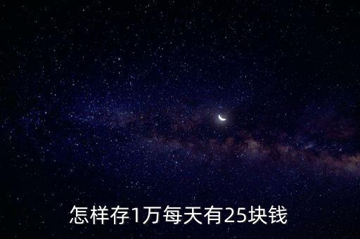 怎樣存1萬(wàn)每天有25塊錢(qián)