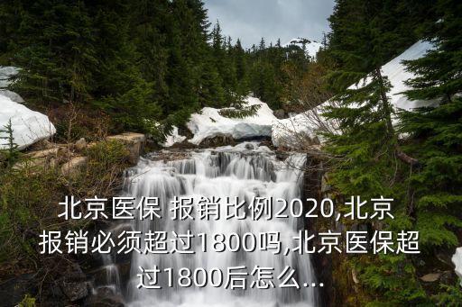 北京醫(yī)保 報銷比例2020,北京 報銷必須超過1800嗎,北京醫(yī)保超過1800后怎么...
