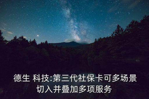  德生 科技:第三代社?？啥鄨?chǎng)景切入并疊加多項(xiàng)服務(wù)