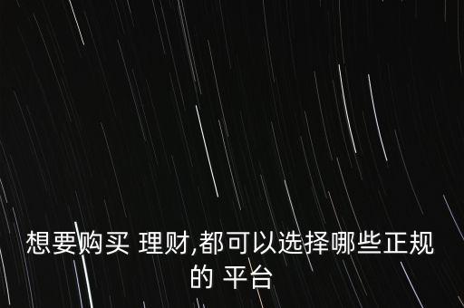 想要購(gòu)買 理財(cái),都可以選擇哪些正規(guī)的 平臺(tái)