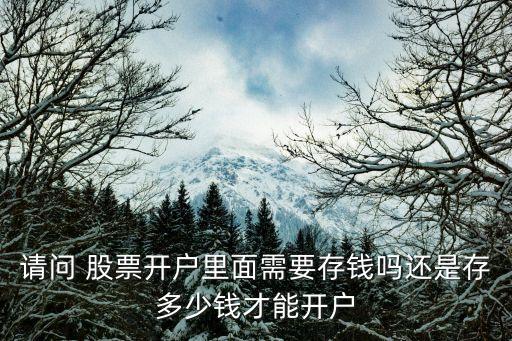 請(qǐng)問 股票開戶里面需要存錢嗎還是存多少錢才能開戶