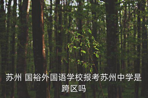 蘇州 國裕外國語學校報考蘇州中學是跨區(qū)嗎