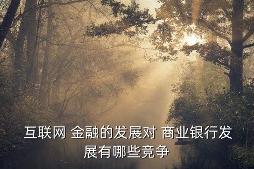  互聯(lián)網(wǎng) 金融的發(fā)展對(duì) 商業(yè)銀行發(fā)展有哪些競(jìng)爭(zhēng)
