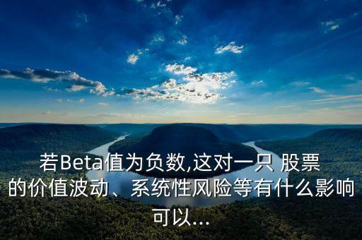 若Beta值為負(fù)數(shù),這對(duì)一只 股票的價(jià)值波動(dòng)、系統(tǒng)性風(fēng)險(xiǎn)等有什么影響可以...