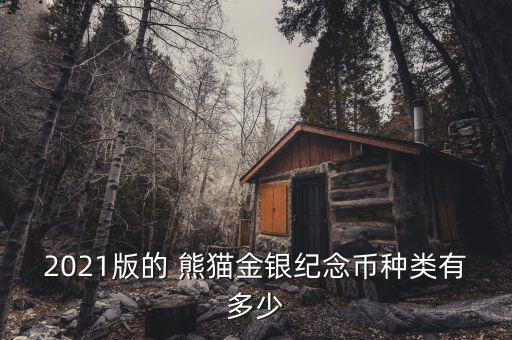 2021版的 熊貓金銀紀(jì)念幣種類(lèi)有多少
