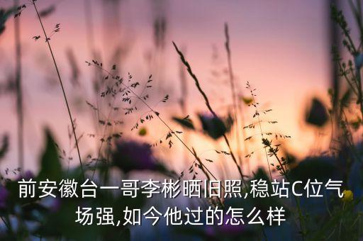 前安徽臺(tái)一哥李彬曬舊照,穩(wěn)站C位氣場(chǎng)強(qiáng),如今他過的怎么樣