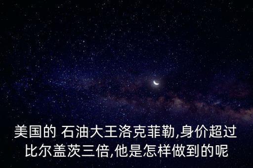 美國(guó)的 石油大王洛克菲勒,身價(jià)超過比爾蓋茨三倍,他是怎樣做到的呢