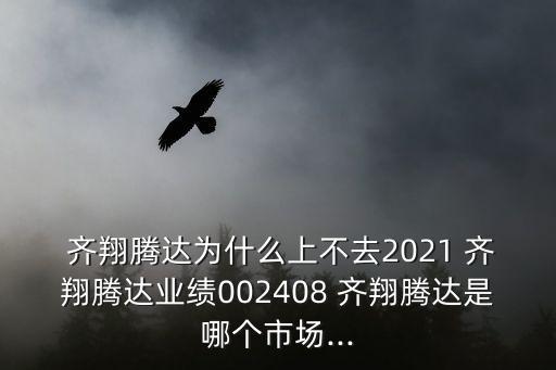  齊翔騰達(dá)為什么上不去2021 齊翔騰達(dá)業(yè)績002408 齊翔騰達(dá)是哪個市場...