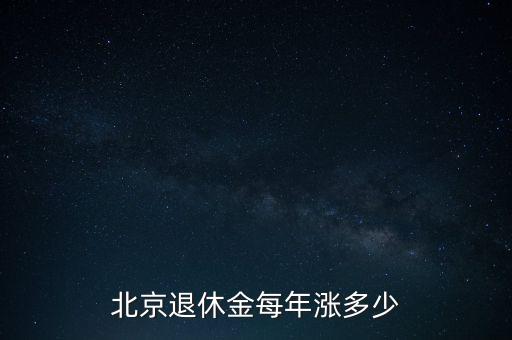 北京退休金每年漲多少
