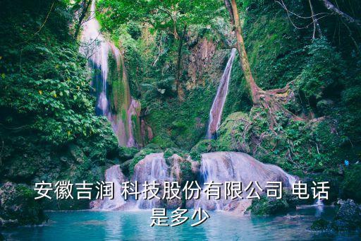  安徽吉潤(rùn) 科技股份有限公司 電話是多少