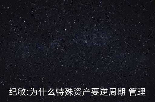 紀(jì)敏:為什么特殊資產(chǎn)要逆周期 管理