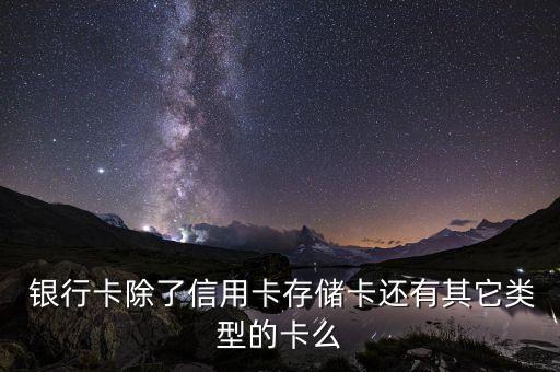  銀行卡除了信用卡存儲(chǔ)卡還有其它類(lèi)型的卡么