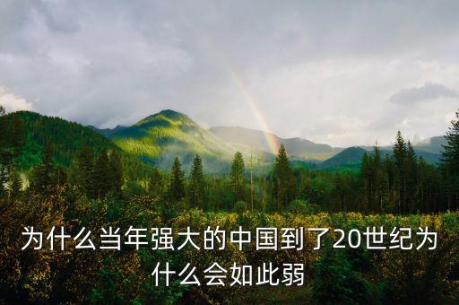 為什么當年強大的中國到了20世紀為什么會如此弱