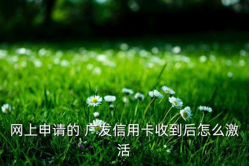 網(wǎng)上申請(qǐng)的 廣發(fā)信用卡收到后怎么激活