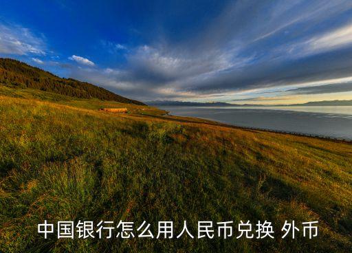  中國銀行怎么用人民幣兌換 外幣