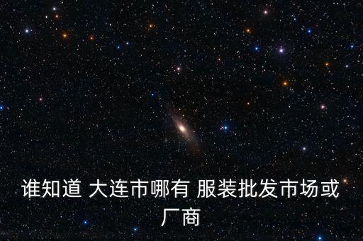 誰知道 大連市哪有 服裝批發(fā)市場或廠商