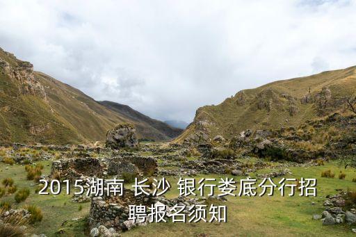 2015湖南 長(zhǎng)沙 銀行婁底分行招聘報(bào)名須知