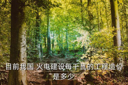 目前我國 火電建設每千瓦的工程造價是多少