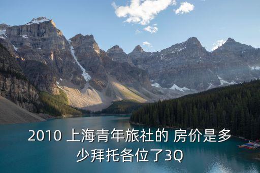 2010 上海青年旅社的 房價(jià)是多少拜托各位了3Q