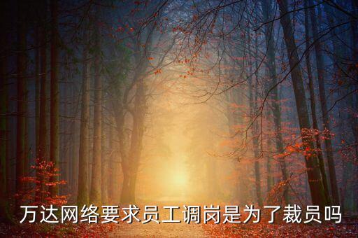  萬達網(wǎng)絡要求員工調(diào)崗是為了裁員嗎