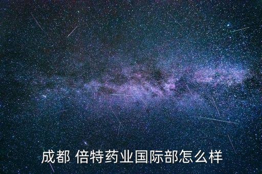  成都 倍特藥業(yè)國際部怎么樣